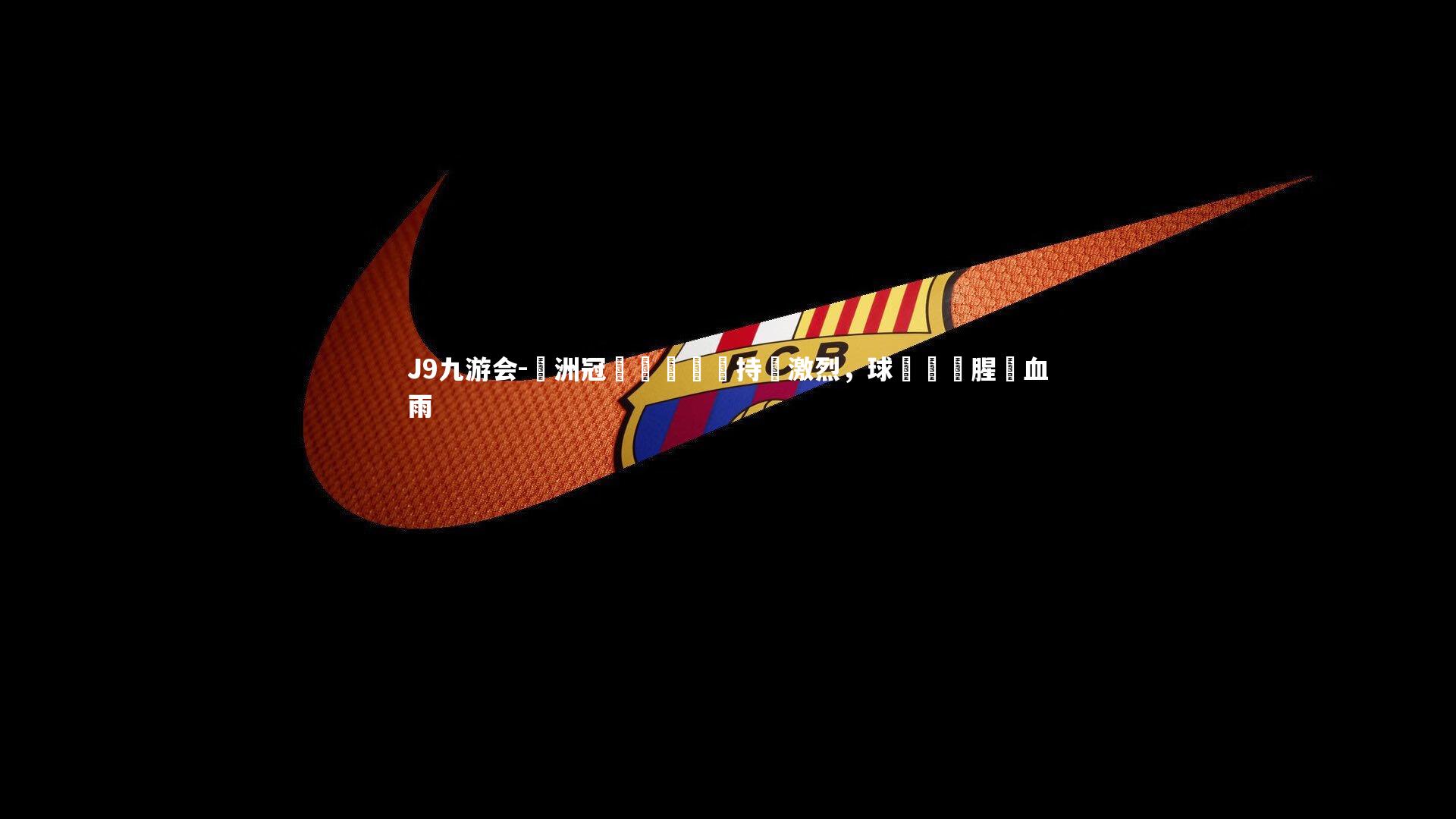 歐洲冠軍盃爭奪戰持續激烈，球場風雲腥風血雨