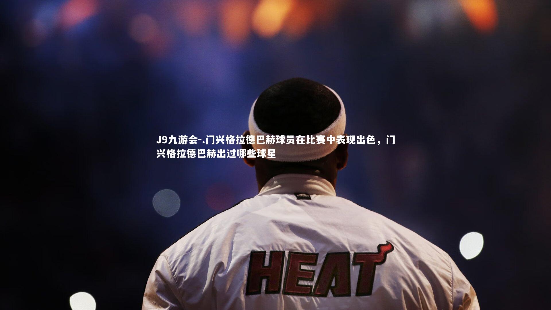 J9九游会-.门兴格拉德巴赫球员在比赛中表现出色，门兴格拉德巴赫出过哪些球星