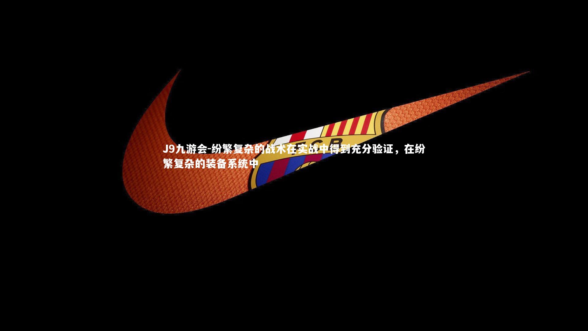 J9九游会-纷繁复杂的战术在实战中得到充分验证，在纷繁复杂的装备系统中