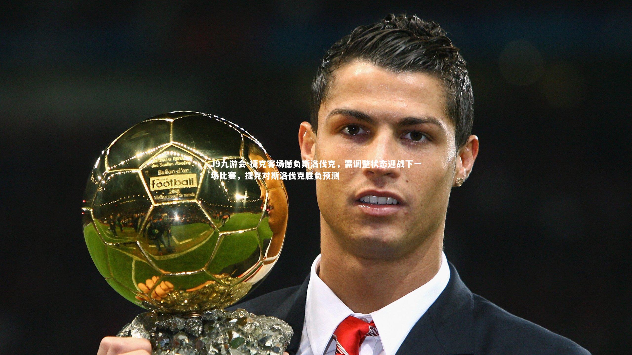 J9九游会-捷克客场憾负斯洛伐克，需调整状态迎战下一场比赛，捷克对斯洛伐克胜负预测