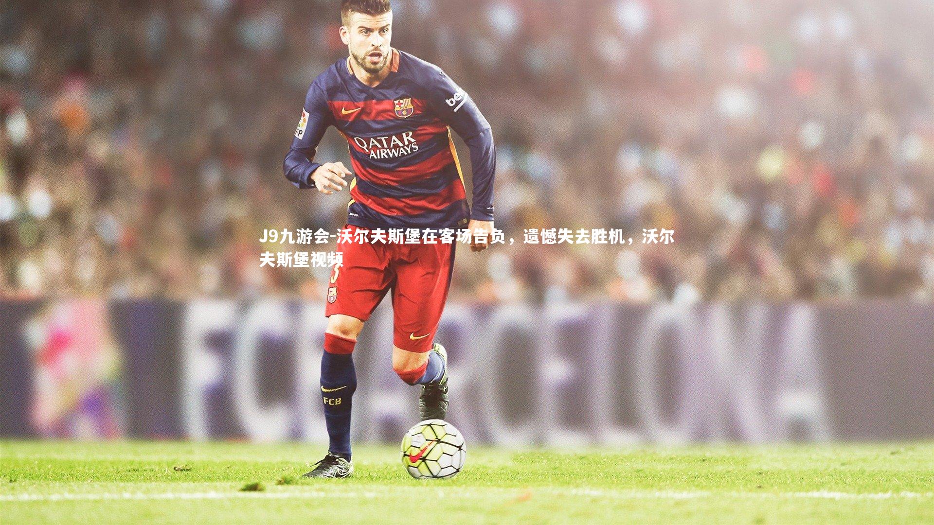 J9九游会-沃尔夫斯堡在客场告负，遗憾失去胜机，沃尔夫斯堡视频