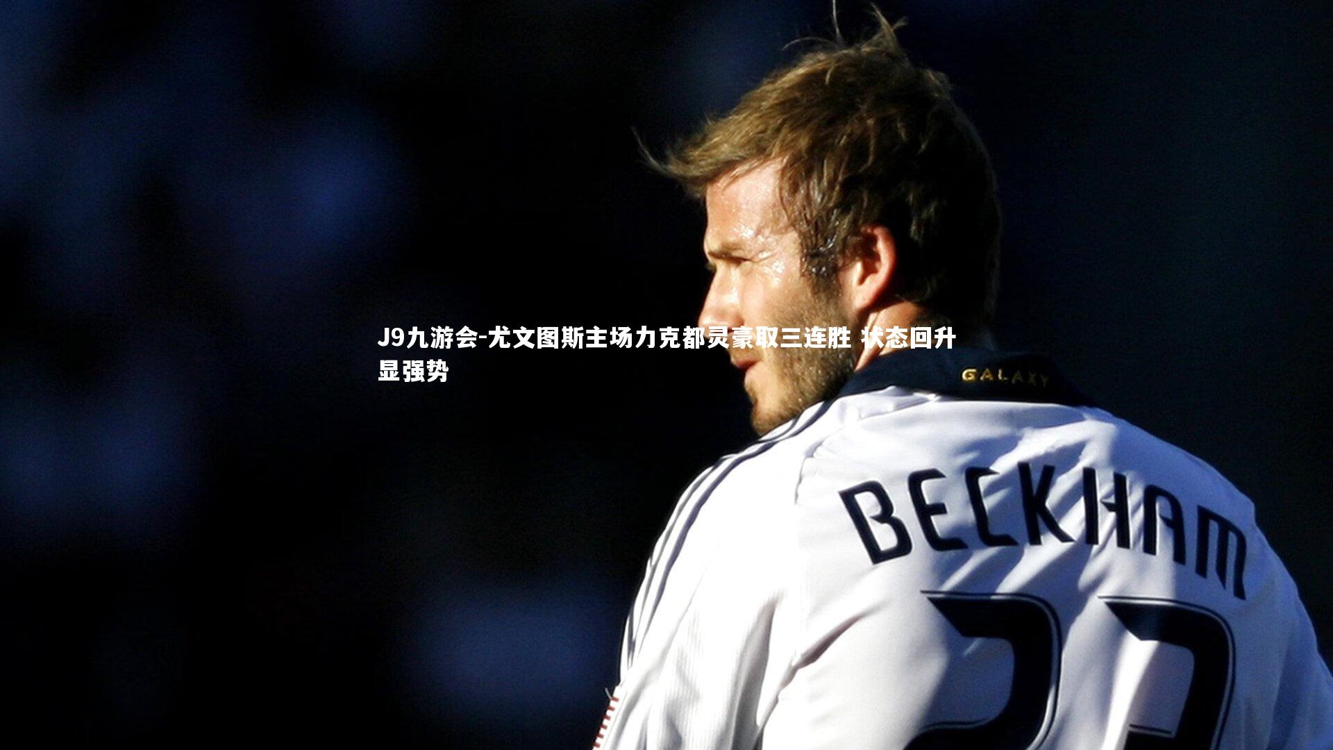 尤文图斯主场力克都灵豪取三连胜 状态回升显强势