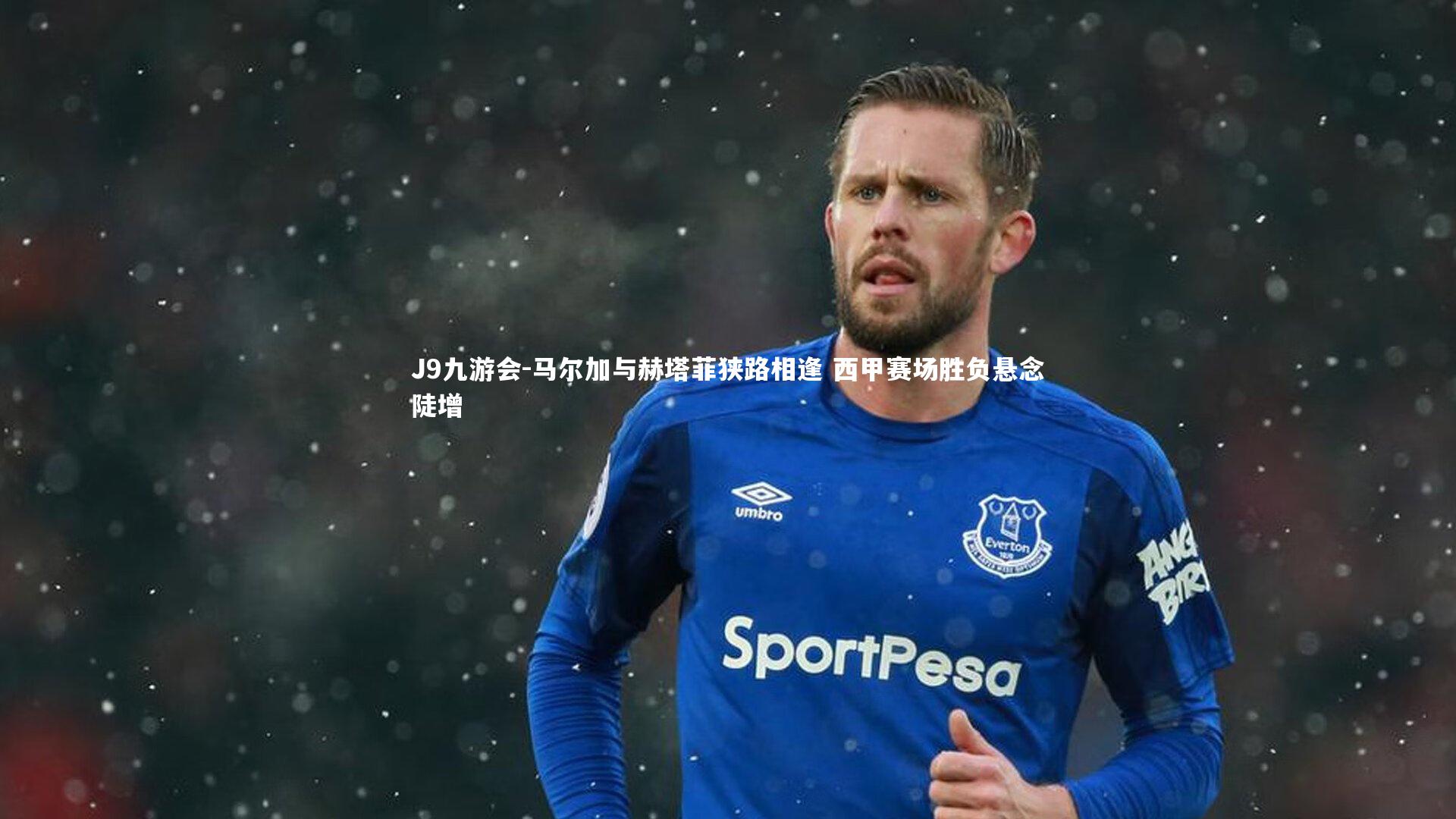 马尔加与赫塔菲狭路相逢 西甲赛场胜负悬念陡增