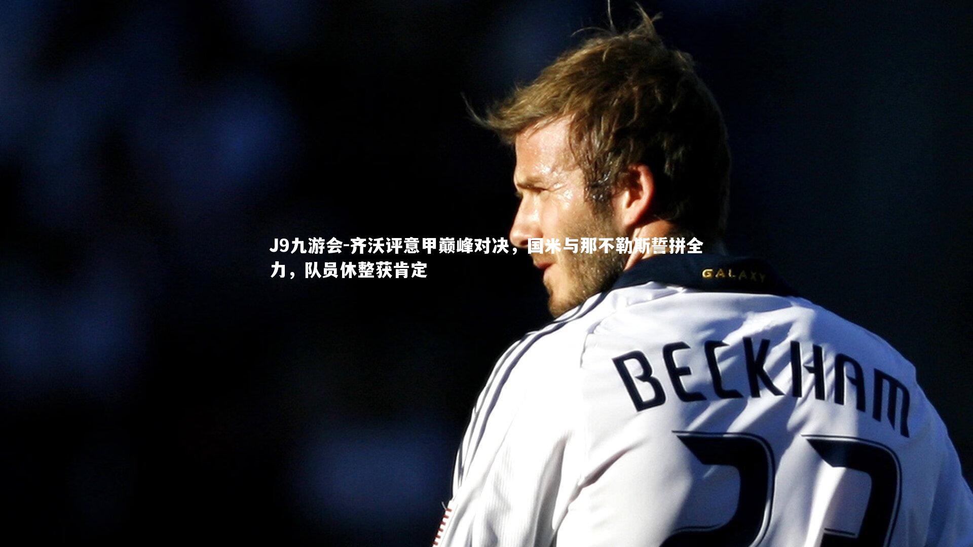 齐沃评意甲巅峰对决，国米与那不勒斯誓拼全力，队员休整获肯定