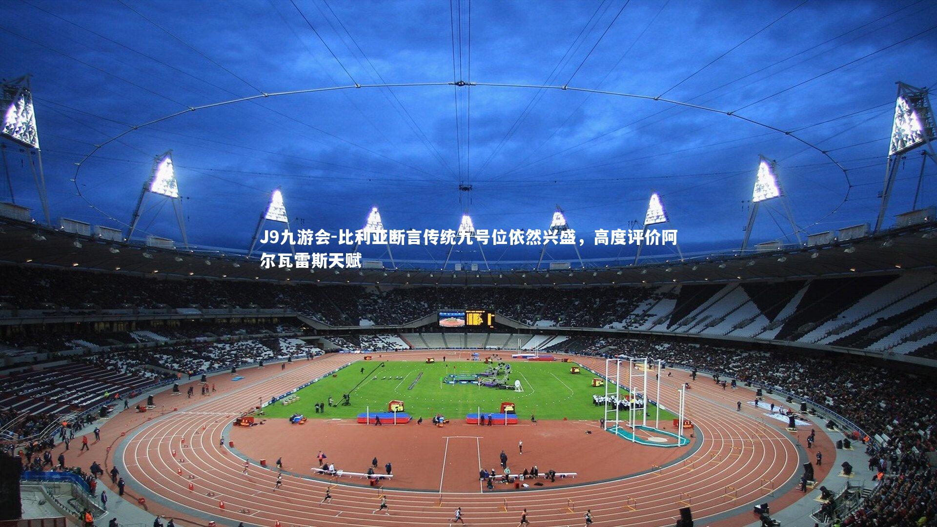 比利亚断言传统九号位依然兴盛,高度评价阿尔瓦雷斯天赋