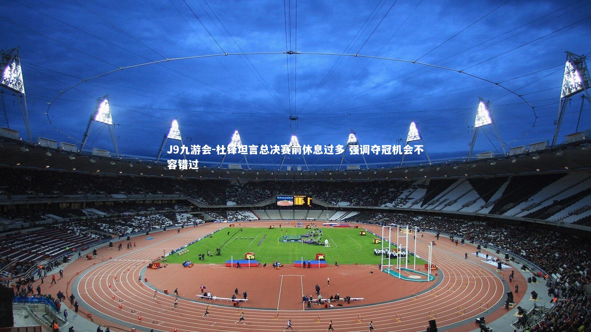 杜锋坦言总决赛前休息过多 强调夺冠机会不容错过