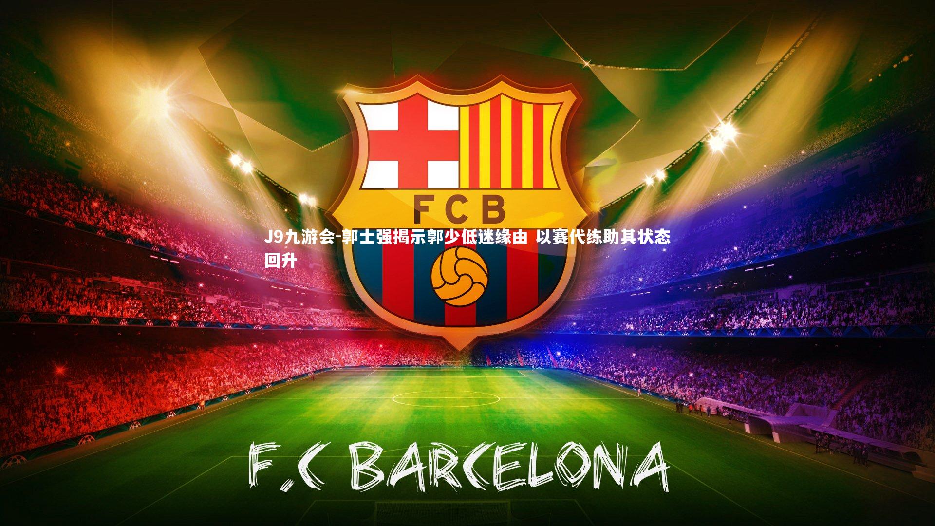 J9九游会-郭士强揭示郭少低迷缘由 以赛代练助其状态回升