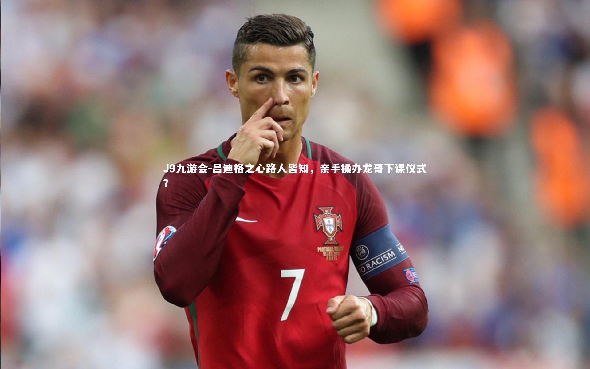 吕迪格之心路人皆知，亲手操办龙哥下课仪式？